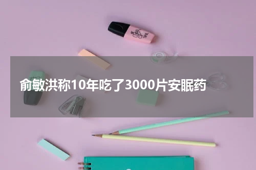 俞敏洪称10年吃了3000片安眠药