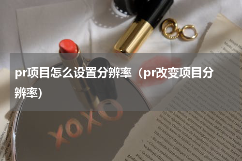 pr项目怎么设置分辨率（pr改变项目分辨率）
