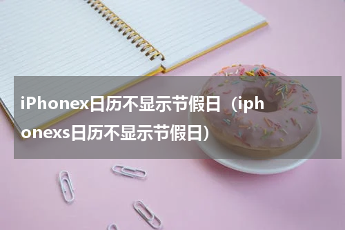 iPhonex日历不显示节假日（iphonexs日历不显示节假日）