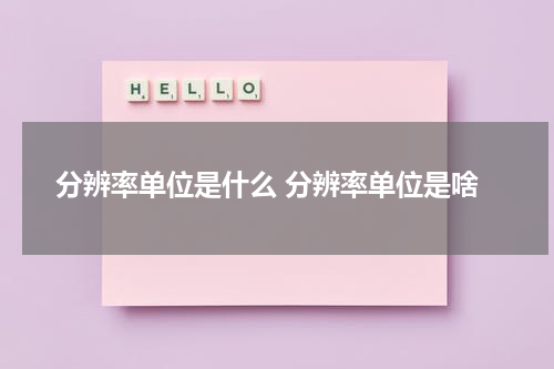 分辨率单位是什么 分辨率单位是啥