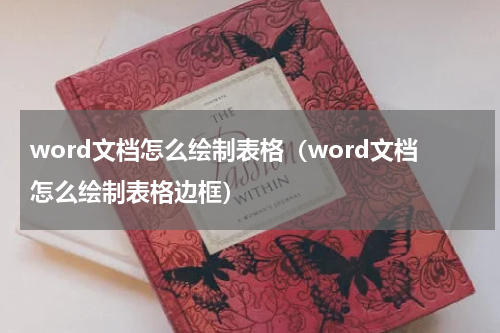 word文档怎么绘制表格（word文档怎么绘制表格边框）