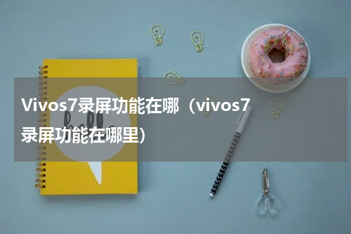Vivos7录屏功能在哪（vivos7录屏功能在哪里）