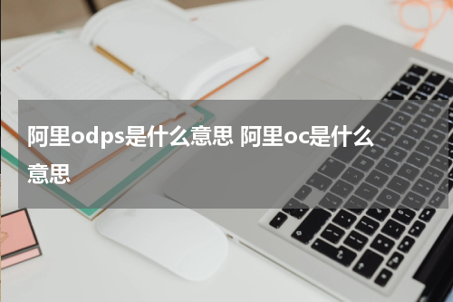 阿里odps是什么意思 阿里oc是什么意思