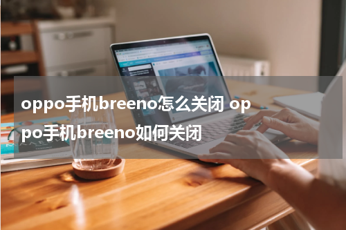 oppo手机breeno怎么关闭 oppo手机breeno如何关闭