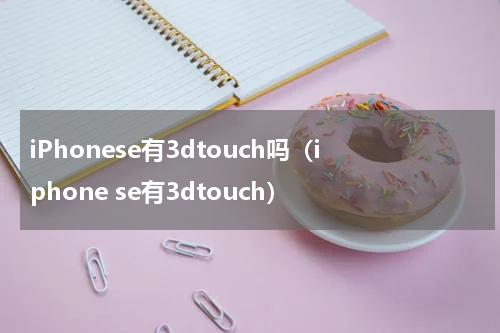 iPhonese有3dtouch吗（iphone se有3dtouch）