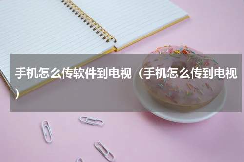 手机怎么传软件到电视（手机怎么传到电视）