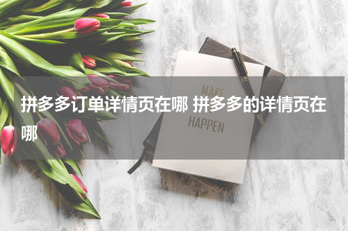 拼多多订单详情页在哪 拼多多的详情页在哪