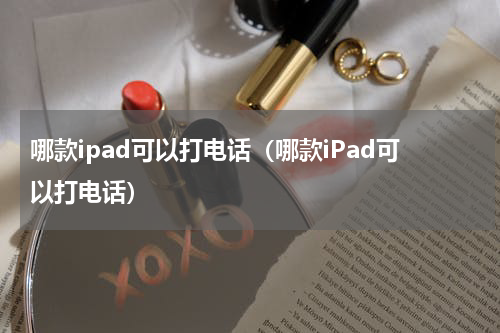 哪款ipad可以打电话（哪款iPad可以打电话）