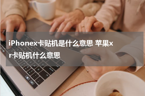 iPhonex卡贴机是什么意思 苹果xr卡贴机什么意思