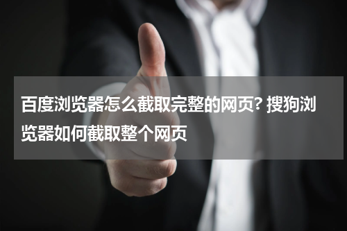 百度浏览器怎么截取完整的网页? 搜狗浏览器如何截取整个网页