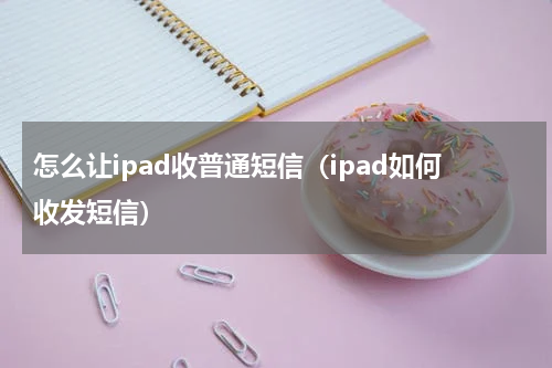 怎么让ipad收普通短信（ipad如何收发短信）