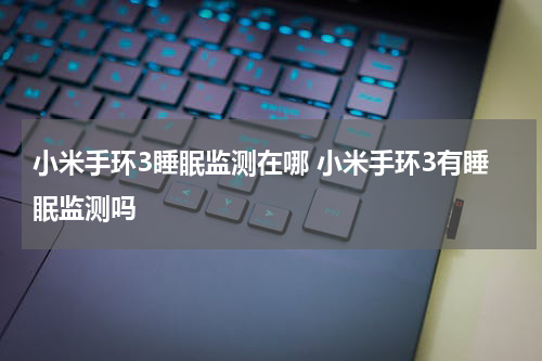 小米手环3睡眠监测在哪 小米手环3有睡眠监测吗