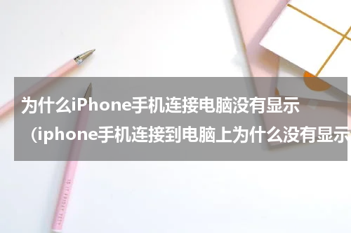 为什么iPhone手机连接电脑没有显示（iphone手机连接到电脑上为什么没有显示）