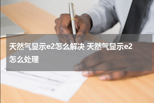 天然气显示e2怎么解决 天然气显示e2怎么处理
