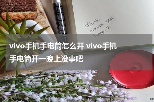 vivo手机手电筒怎么开 vivo手机手电筒开一晚上没事吧