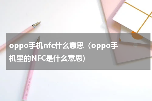 oppo手机nfc什么意思（oppo手机里的NFC是什么意思）
