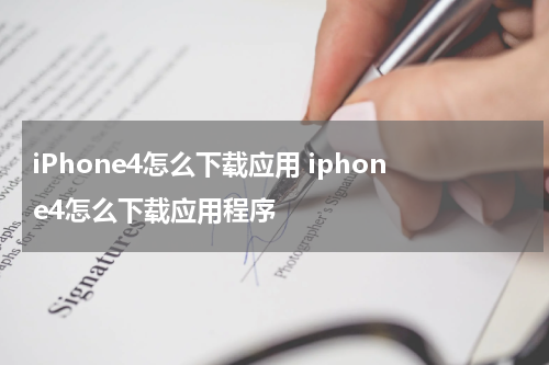 iPhone4怎么下载应用 iphone4怎么下载应用程序