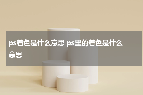 ps着色是什么意思 ps里的着色是什么意思
