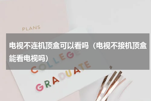 电视不连机顶盒可以看吗（电视不接机顶盒能看电视吗）