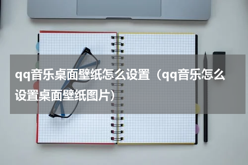 qq音乐桌面壁纸怎么设置（qq音乐怎么设置桌面壁纸图片）
