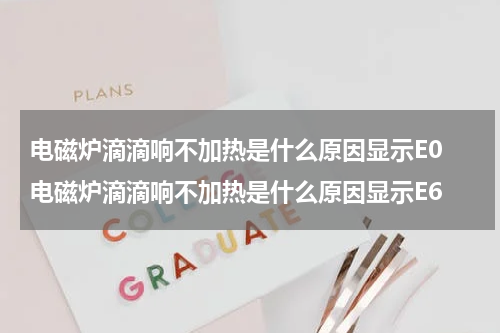 电磁炉滴滴响不加热是什么原因显示E0 电磁炉滴滴响不加热是什么原因显示E6