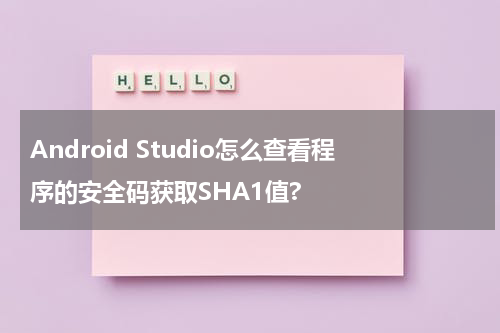 Android Studio怎么查看程序的安全码获取SHA1值?