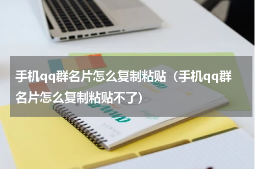 手机qq群名片怎么复制粘贴（手机qq群名片怎么复制粘贴不了）