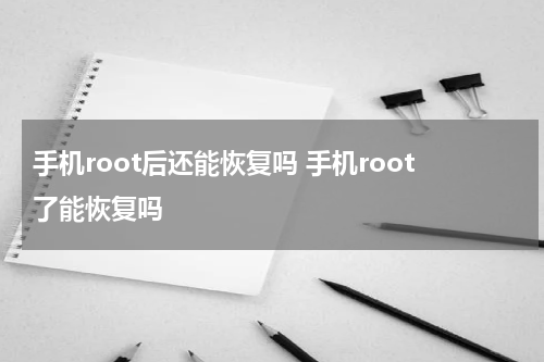 手机root后还能恢复吗 手机root了能恢复吗