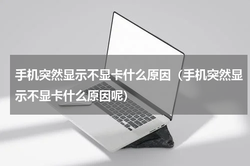 手机突然显示不显卡什么原因（手机突然显示不显卡什么原因呢）