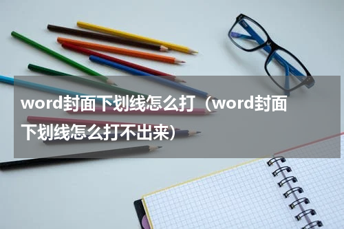 word封面下划线怎么打（word封面下划线怎么打不出来）