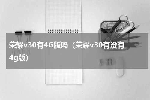 荣耀v30有4G版吗（荣耀v30有没有4g版）
