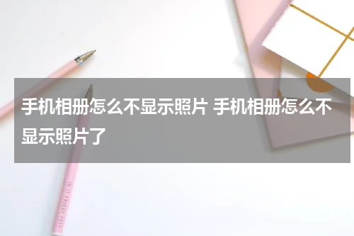 手机相册怎么不显示照片 手机相册怎么不显示照片了