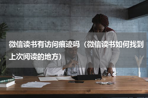 微信读书有访问痕迹吗（微信读书如何找到上次阅读的地方）