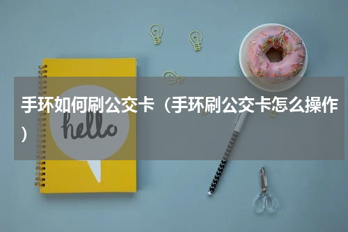 手环如何刷公交卡（手环刷公交卡怎么操作）