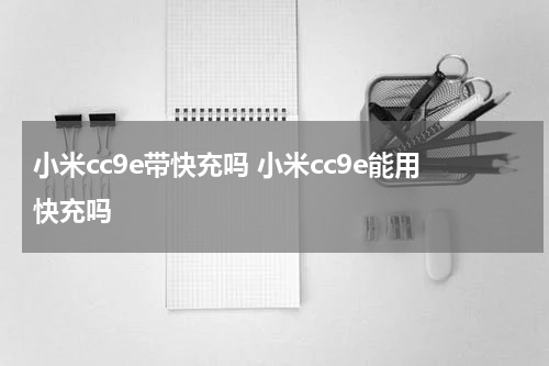 小米cc9e带快充吗 小米cc9e能用快充吗