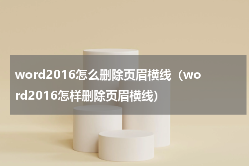 word2016怎么删除页眉横线（word2016怎样删除页眉横线）