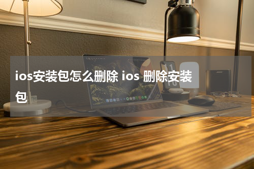 ios安装包怎么删除 ios 删除安装包