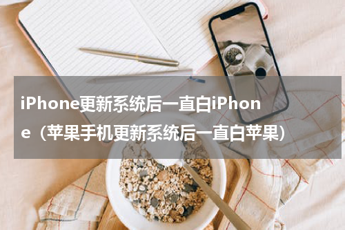 iPhone更新系统后一直白iPhone（苹果手机更新系统后一直白苹果）