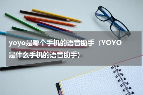 yoyo是哪个手机的语音助手（YOYO是什么手机的语音助手）