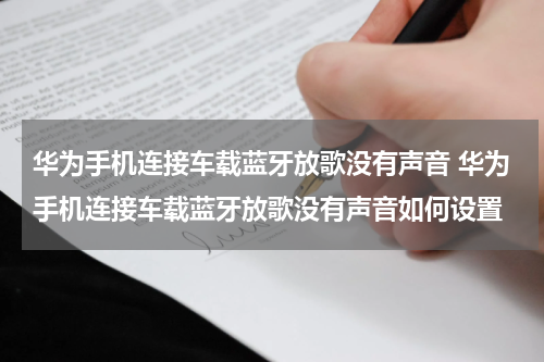 华为手机连接车载蓝牙放歌没有声音 华为手机连接车载蓝牙放歌没有声音如何设置