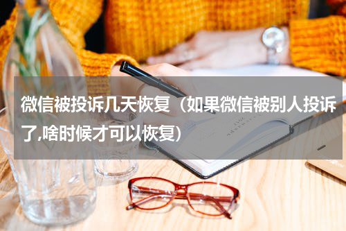 微信被投诉几天恢复（如果微信被别人投诉了,啥时候才可以恢复）