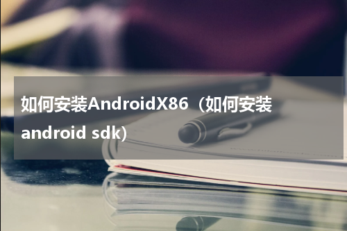 如何安装AndroidX86（如何安装android sdk）