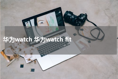 华为watch 华为watch fit