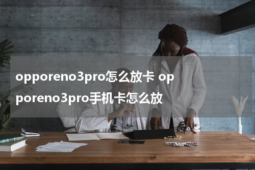 opporeno3pro怎么放卡 opporeno3pro手机卡怎么放
