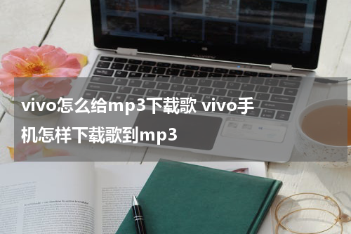 vivo怎么给mp3下载歌 vivo手机怎样下载歌到mp3