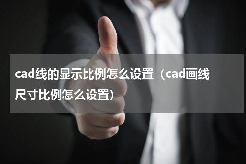 cad线的显示比例怎么设置（cad画线尺寸比例怎么设置）