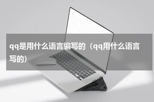qq是用什么语言编写的（qq用什么语言写的）