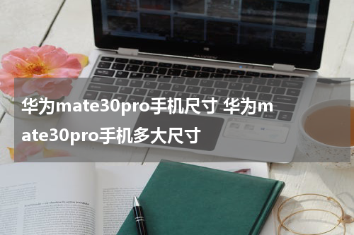 华为mate30pro手机尺寸 华为mate30pro手机多大尺寸