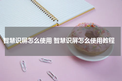 智慧识屏怎么使用 智慧识屏怎么使用教程