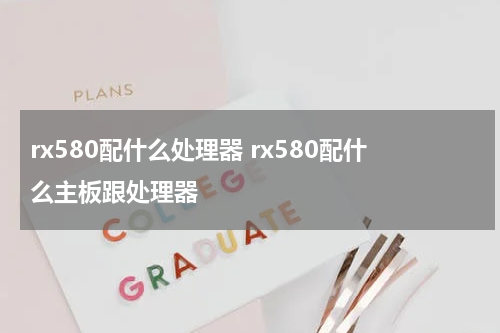 rx580配什么处理器 rx580配什么主板跟处理器